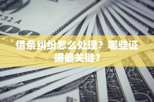 济南借条纠纷怎么处理？哪些证据最关键？