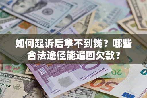 济南如何起诉后拿不到钱？哪些合法途径能追回欠款？