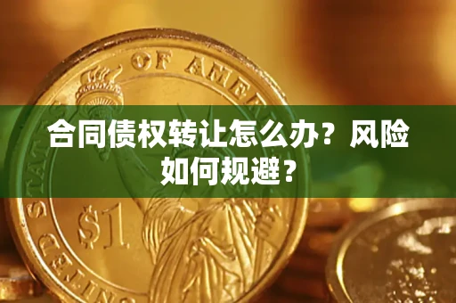 济南合同债权转让怎么办？风险如何规避？