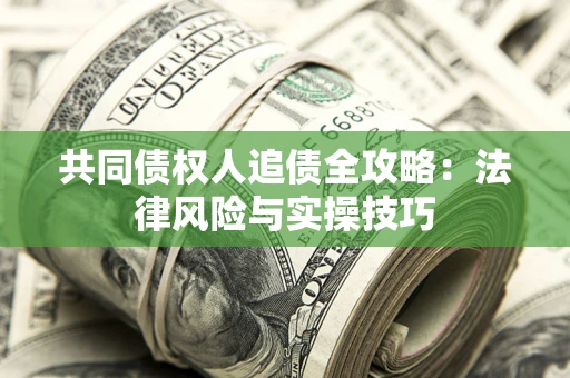 济南共同债权人追债全攻略：法律风险与实操技巧