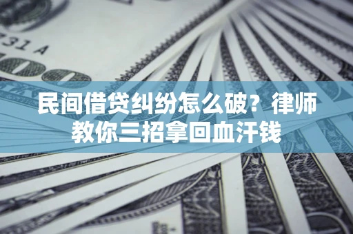 济南民间借贷纠纷怎么破？律师教你三招拿回血汗钱