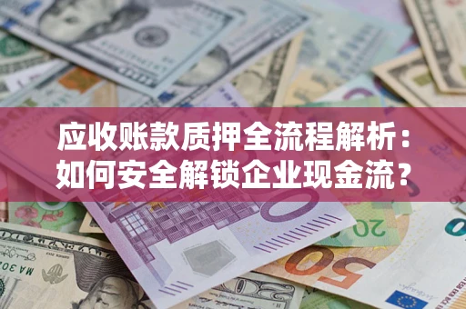 济南应收账款质押全流程解析：如何安全解锁企业现金流？