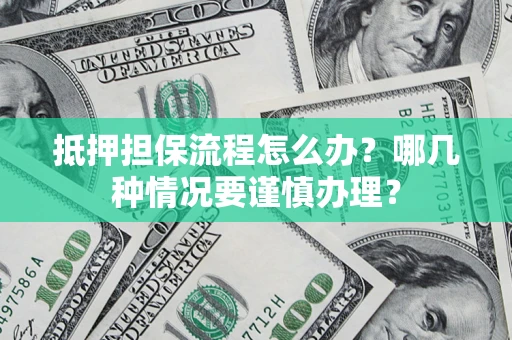 济南抵押担保流程怎么办？哪几种情况要谨慎办理？