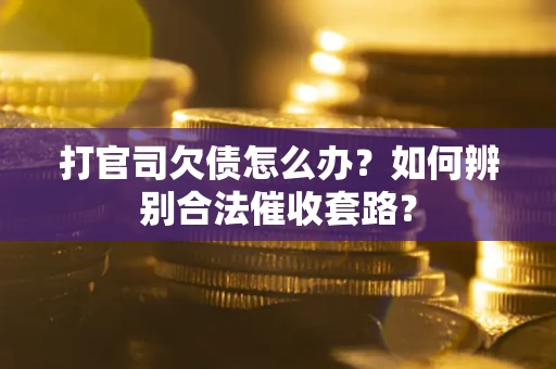 济南打官司欠债怎么办？如何辨别合法催收套路？