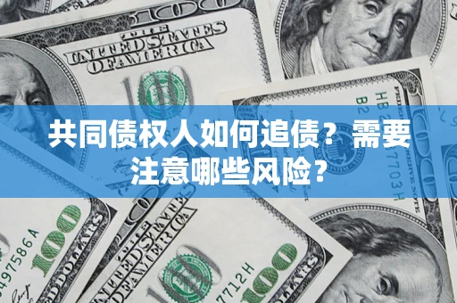 济南共同债权人如何追债？需要注意哪些风险？