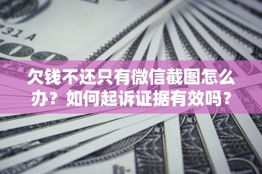 济南欠钱不还只有微信截图怎么办？如何起诉证据有效吗？