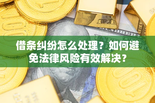 济南借条纠纷怎么处理？如何避免法律风险有效解决？