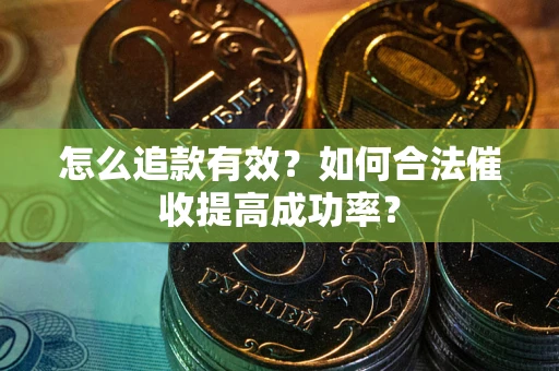 济南怎么追款有效？如何合法催收提高成功率？