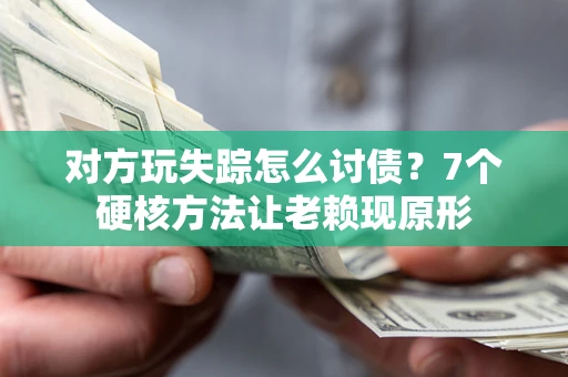 济南对方玩失踪怎么讨债？7个硬核方法让老赖现原形