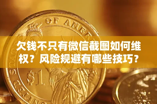 济南欠钱不只有微信截图如何维权？风险规避有哪些技巧？