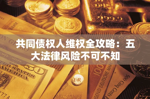 济南共同债权人维权全攻略：五大法律风险不可不知