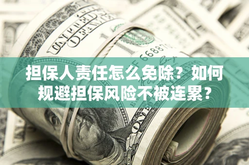 济南担保人责任怎么免除？如何规避担保风险不被连累？