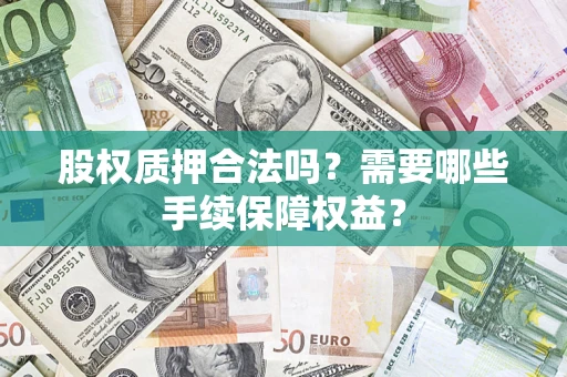 济南股权质押合法吗？需要哪些手续保障权益？