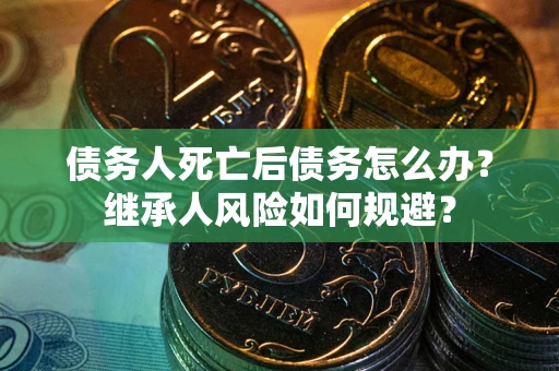 济南债务人死亡后债务怎么办？继承人风险如何规避？
