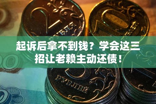 济南起诉后拿不到钱？学会这三招让老赖主动还债！