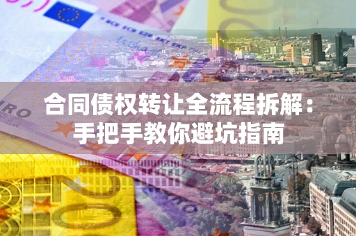 济南合同债权转让全流程拆解：手把手教你避坑指南