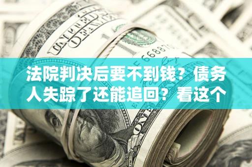 济南法院判决后要不到钱？债务人失踪了还能追回？看这个方法！