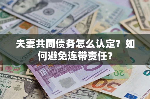 济南夫妻共同债务怎么认定？如何避免连带责任？