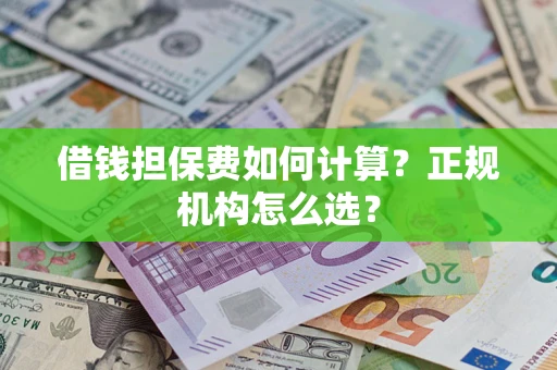 济南借钱担保费如何计算？正规机构怎么选？