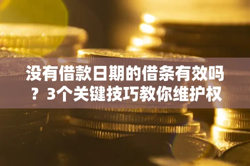 济南没有借款日期的借条有效吗？3个关键技巧教你维护权益