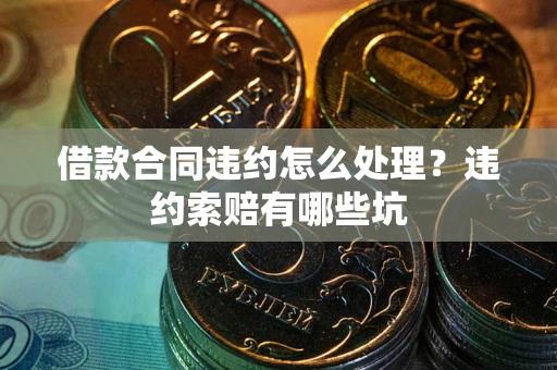 济南借款合同违约怎么处理？违约索赔有哪些坑