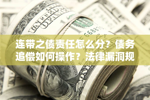 济南连带之债责任怎么分？债务追偿如何操作？法律漏洞规避指南