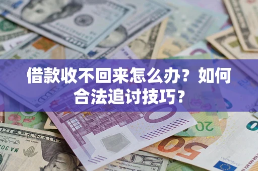 济南借款收不回来怎么办？如何合法追讨技巧？