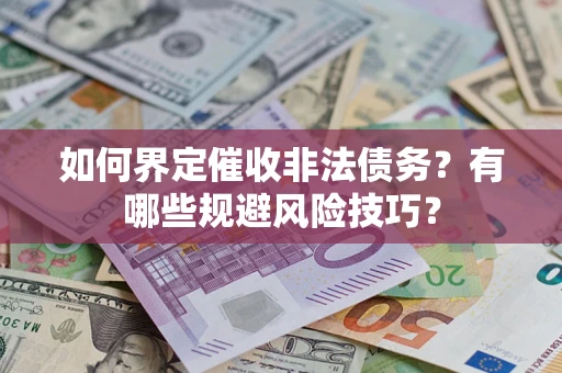 济南如何界定催收非法债务？有哪些规避风险技巧？