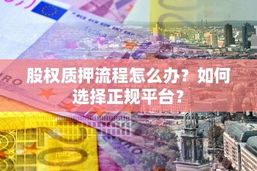 济南股权质押流程怎么办？如何选择正规平台？