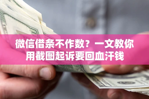 济南微信借条不作数？一文教你用截图起诉要回血汗钱