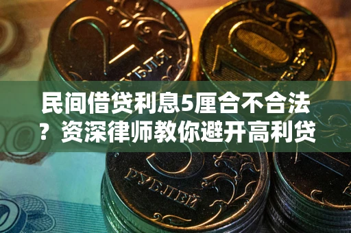 济南民间借贷利息5厘合不合法？资深律师教你避开高利贷陷阱