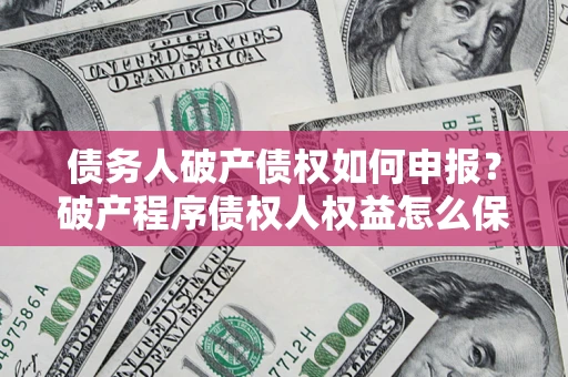 济南债务人破产债权如何申报？破产程序债权人权益怎么保障？