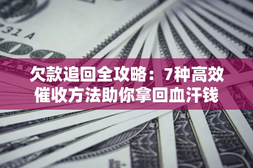 济南欠款追回全攻略：7种高效催收方法助你拿回血汗钱