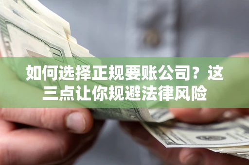 济南如何选择正规要账公司？这三点让你规避法律风险
