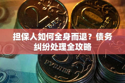 济南担保人如何全身而退？债务纠纷处理全攻略