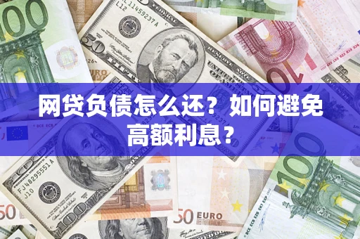 济南网贷负债怎么还？如何避免高额利息？