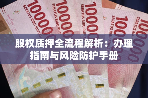 济南股权质押全流程解析：办理指南与风险防护手册