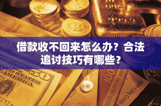 济南借款收不回来怎么办？合法追讨技巧有哪些？