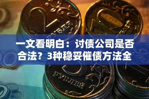 济南一文看明白：讨债公司是否合法？3种稳妥催债方法全解析