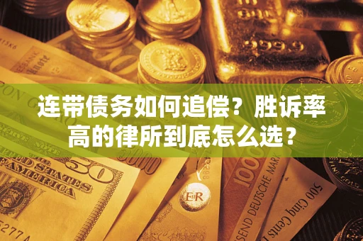 济南连带债务如何追偿？胜诉率高的律所到底怎么选？