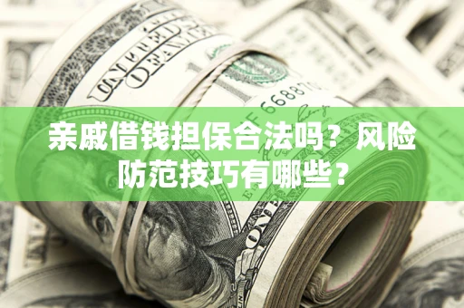 济南亲戚借钱担保合法吗？风险防范技巧有哪些？