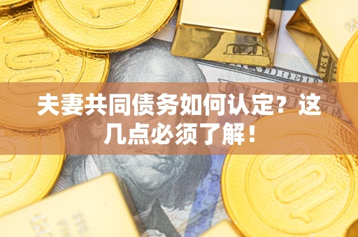 济南夫妻共同债务如何认定？这几点必须了解！