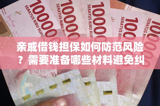 济南亲戚借钱担保如何防范风险？需要准备哪些材料避免纠纷？
