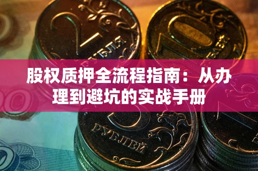 济南股权质押全流程指南：从办理到避坑的实战手册