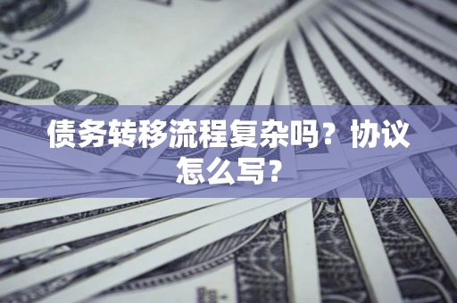 济南债务转移流程复杂吗？协议怎么写？