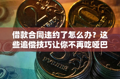 济南借款合同违约了怎么办？这些追偿技巧让你不再吃哑巴亏