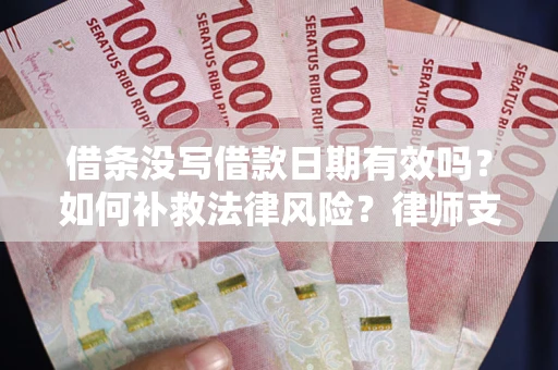 济南借条没写借款日期有效吗？如何补救法律风险？律师支招