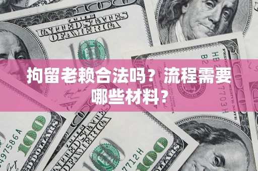 济南拘留老赖合法吗？流程需要哪些材料？