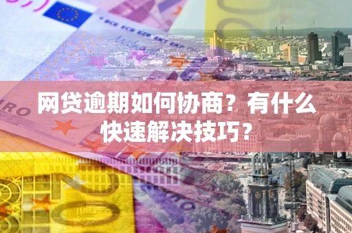 济南网贷逾期如何协商？有什么快速解决技巧？