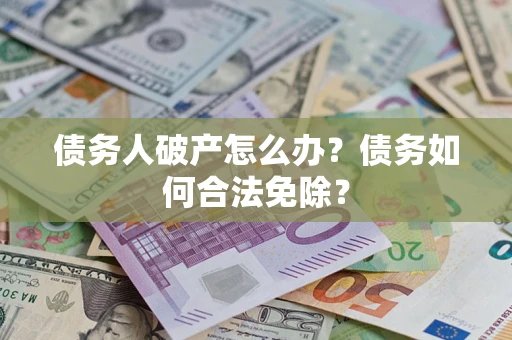 济南债务人破产怎么办？债务如何合法免除？
